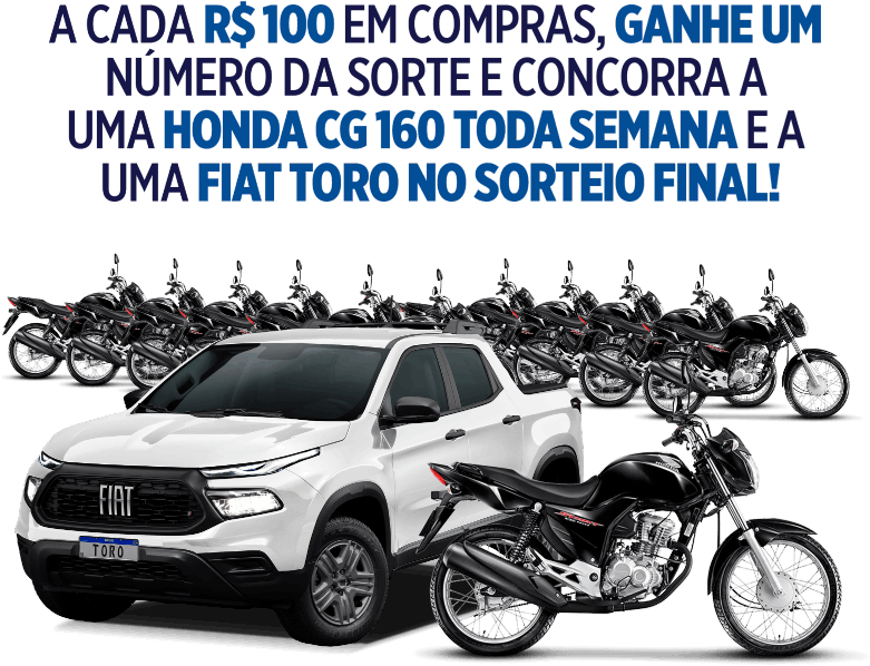 A cada R$100,00 em compras, ganhe um número da sorte e concorra a uma HONDA CG 160 toda semana e a uma FIAT TORO no sorteio final!